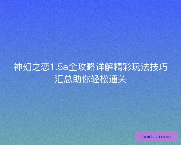 神幻之恋1.5a全攻略详解精彩玩法技巧汇总助你轻松通关