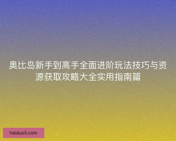奥比岛新手到高手全面进阶玩法技巧与资源获取攻略大全实用指南篇
