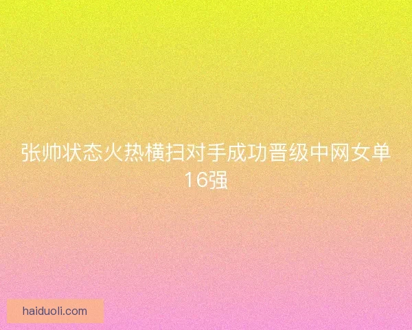 张帅状态火热横扫对手成功晋级中网女单16强