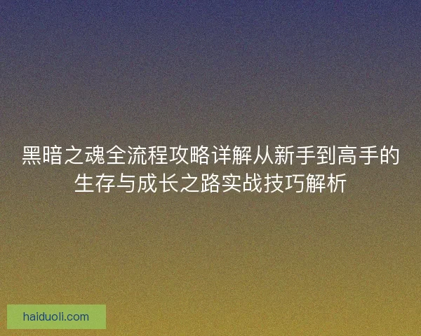 黑暗之魂全流程攻略详解从新手到高手的生存与成长之路实战技巧解析